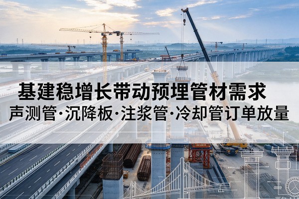 上海基建稳增长带动预埋监测管材需求，声测管、沉降板、注浆管订单持续放量